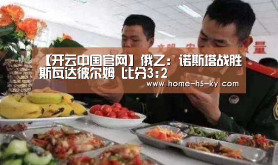 【开云中国官网】俄乙: 诺斯塔战胜斯瓦达彼尔姆 比分3:2(图2) 开云官方平台