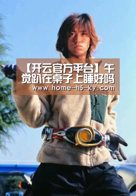 【开云官方平台】午觉趴在桌子上睡好吗 在桌子上趴着睡觉容易压迫神经(图2) 开云官方平台