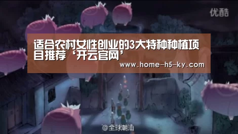 适合农村女性创业的3大特种种植项目推荐‘开云官网’(图2) 开云官网