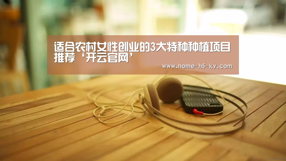 适合农村女性创业的3大特种种植项目推荐‘开云官网’(图3) 开云综合服务