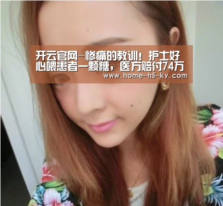 开云官网-惨痛的教训!护士好心喂患者一颗糖,医方赔付74万元(图1) 开云中国官网